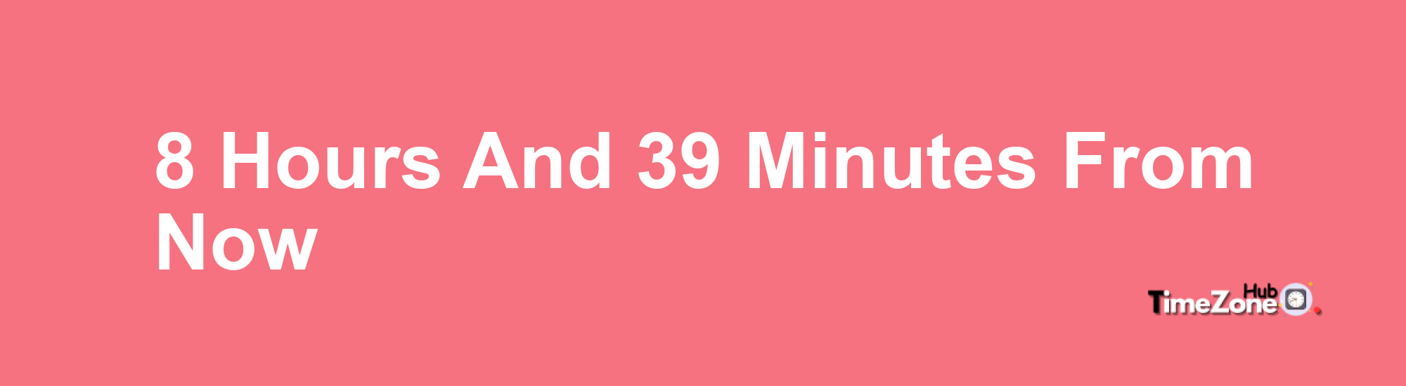 8 Hours and 39 Minutes From Now